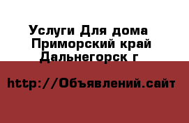 Услуги Для дома. Приморский край,Дальнегорск г.